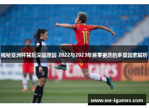揭秘亚洲杯背后深层原因 2022与2023年赛事更迭的多重因素解析 揭秘亚洲杯背后深层原因 2022与2023年赛事更迭的多重因素解析
