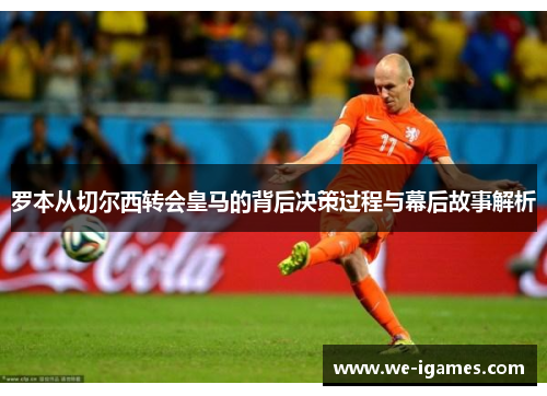 罗本从切尔西转会皇马的背后决策过程与幕后故事解析 罗本从切尔西转会皇马的背后决策过程与幕后故事解析