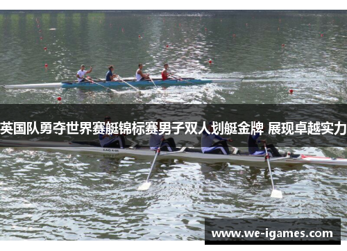 英国队勇夺世界赛艇锦标赛男子双人划艇金牌 展现卓越实力
