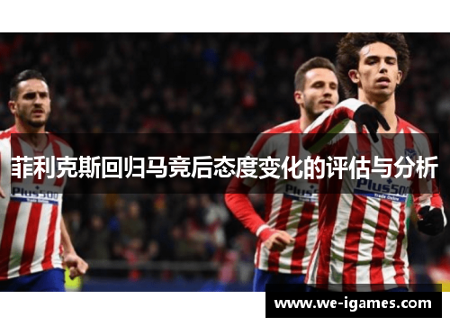 菲利克斯回归马竞后态度变化的评估与分析