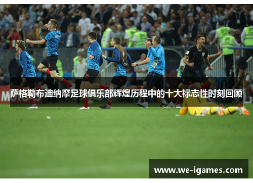 萨格勒布迪纳摩足球俱乐部辉煌历程中的十大标志性时刻回顾