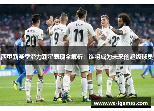 西甲新赛季潜力新星表现全解析：谁将成为未来的超级球员
