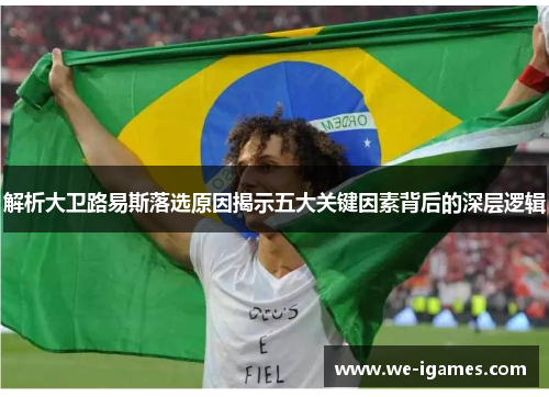 解析大卫路易斯落选原因揭示五大关键因素背后的深层逻辑 解析大卫路易斯落选原因揭示五大关键因素背后的深层逻辑