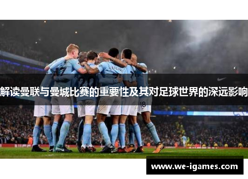 解读曼联与曼城比赛的重要性及其对足球世界的深远影响