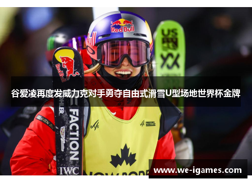 谷爱凌再度发威力克对手勇夺自由式滑雪U型场地世界杯金牌 谷爱凌再度发威力克对手勇夺自由式滑雪U型场地世界杯金牌