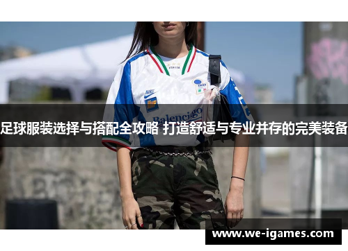 足球服装选择与搭配全攻略 打造舒适与专业并存的完美装备 足球服装选择与搭配全攻略 打造舒适与专业并存的完美装备