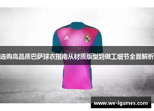选购高品质巴萨球衣指南从材质版型到做工细节全面解析 选购高品质巴萨球衣指南从材质版型到做工细节全面解析