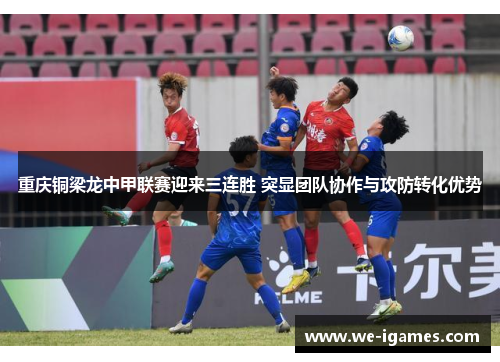 重庆铜梁龙中甲联赛迎来三连胜 突显团队协作与攻防转化优势 重庆铜梁龙中甲联赛迎来三连胜 突显团队协作与攻防转化优势