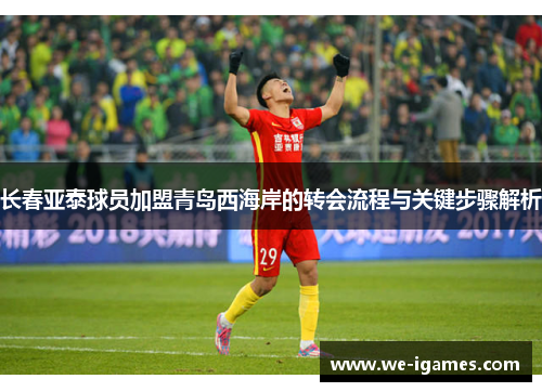 长春亚泰球员加盟青岛西海岸的转会流程与关键步骤解析