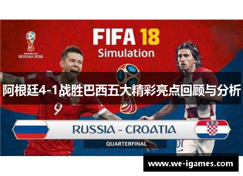 阿根廷4-1战胜巴西五大精彩亮点回顾与分析