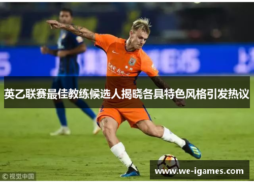 英乙联赛最佳教练候选人揭晓各具特色风格引发热议