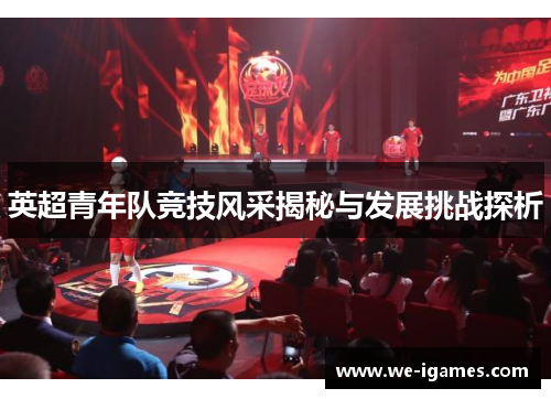 英超青年队竞技风采揭秘与发展挑战探析