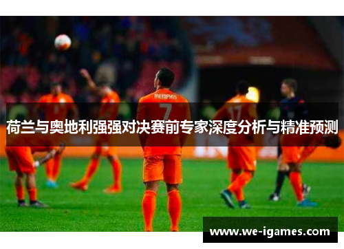 荷兰与奥地利强强对决赛前专家深度分析与精准预测