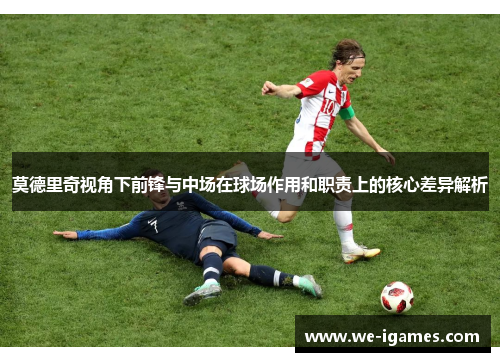 莫德里奇视角下前锋与中场在球场作用和职责上的核心差异解析 莫德里奇视角下前锋与中场在球场作用和职责上的核心差异解析