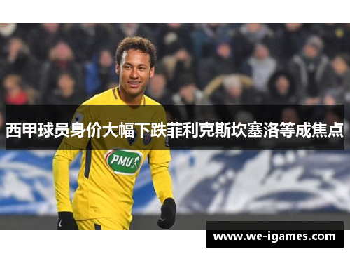 西甲球员身价大幅下跌菲利克斯坎塞洛等成焦点