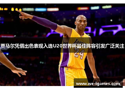 贾马尔凭借出色表现入选U20世界杯最佳阵容引发广泛关注 贾马尔凭借出色表现入选U20世界杯最佳阵容引发广泛关注