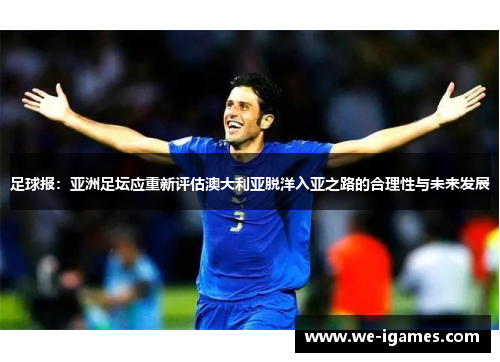 足球报:亚洲足坛应重新评估澳大利亚脱洋入亚之路的合理性与未来发展 足球报:亚洲足坛应重新评估澳大利亚脱洋入亚之路的合理性与未来发展