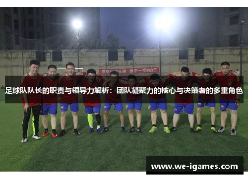 足球队队长的职责与领导力解析：团队凝聚力的核心与决策者的多重角色