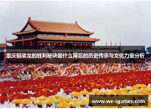 重庆铜梁龙的胜利秘诀是什么背后的历史传承与文化力量分析