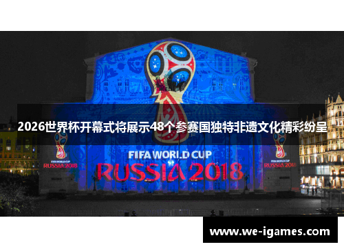 2026世界杯开幕式将展示48个参赛国独特非遗文化精彩纷呈