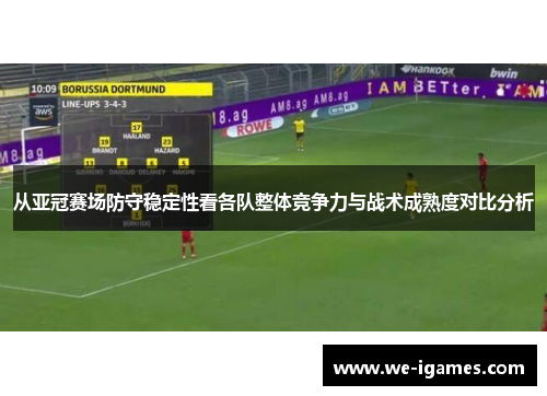 从亚冠赛场防守稳定性看各队整体竞争力与战术成熟度对比分析 从亚冠赛场防守稳定性看各队整体竞争力与战术成熟度对比分析