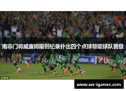 南非门将威廉姆斯创纪录扑出四个点球帮助球队晋级