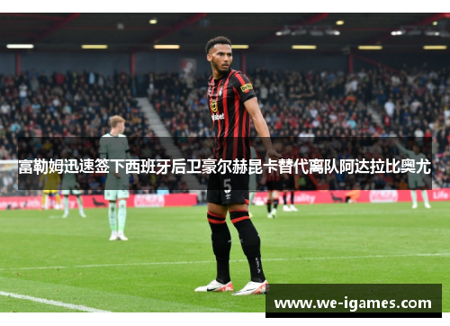 富勒姆迅速签下西班牙后卫豪尔赫昆卡替代离队阿达拉比奥尤