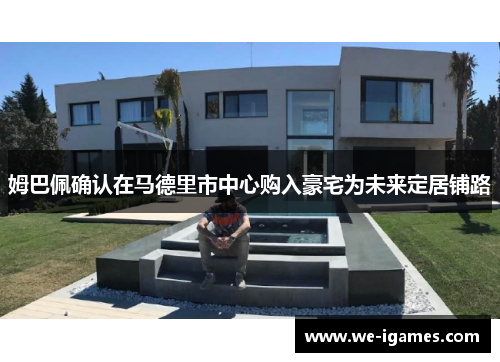 姆巴佩确认在马德里市中心购入豪宅为未来定居铺路 姆巴佩确认在马德里市中心购入豪宅为未来定居铺路
