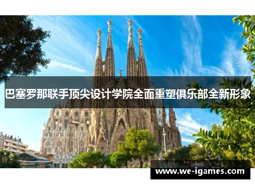 巴塞罗那联手顶尖设计学院全面重塑俱乐部全新形象 巴塞罗那联手顶尖设计学院全面重塑俱乐部全新形象