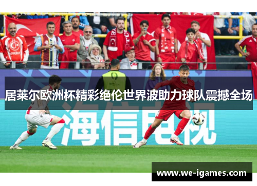 居莱尔欧洲杯精彩绝伦世界波助力球队震撼全场