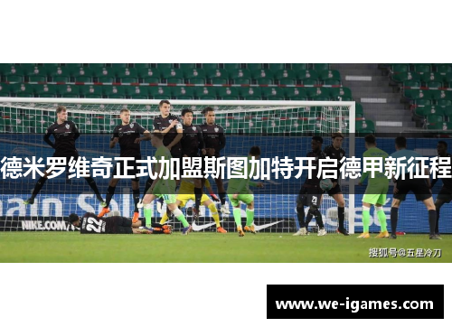 德米罗维奇正式加盟斯图加特开启德甲新征程 德米罗维奇正式加盟斯图加特开启德甲新征程