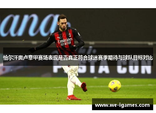 恰尔汗奥卢意甲赛场表现是否真正符合球迷赛季期待与球队目标对比