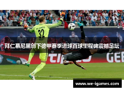 拜仁慕尼黑创下德甲赛季进球百球里程碑震撼足坛