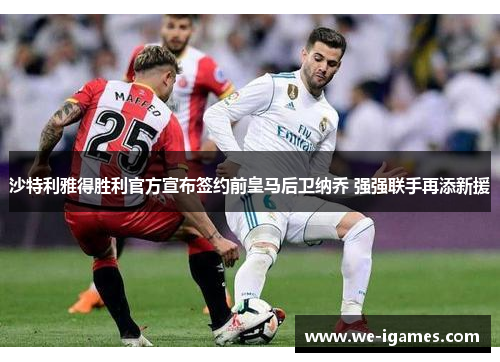 沙特利雅得胜利官方宣布签约前皇马后卫纳乔 强强联手再添新援