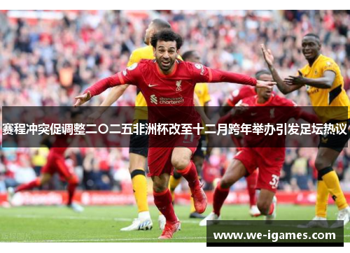 赛程冲突促调整二〇二五非洲杯改至十二月跨年举办引发足坛热议