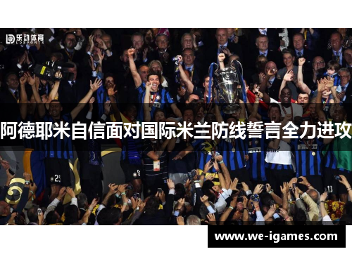 阿德耶米自信面对国际米兰防线誓言全力进攻
