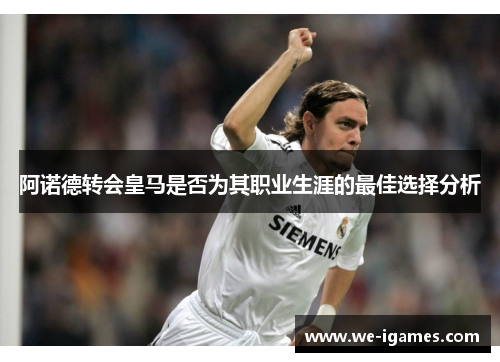 阿诺德转会皇马是否为其职业生涯的最佳选择分析 阿诺德转会皇马是否为其职业生涯的最佳选择分析