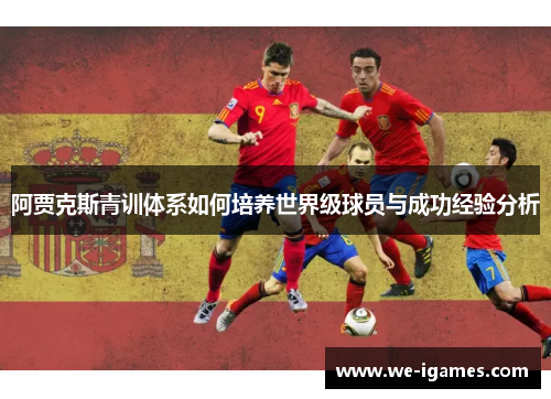 阿贾克斯青训体系如何培养世界级球员与成功经验分析 阿贾克斯青训体系如何培养世界级球员与成功经验分析