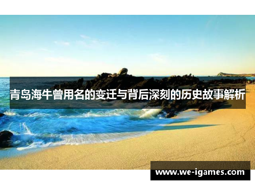 青岛海牛曾用名的变迁与背后深刻的历史故事解析