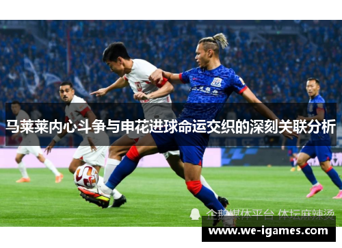 马莱莱内心斗争与申花进球命运交织的深刻关联分析
