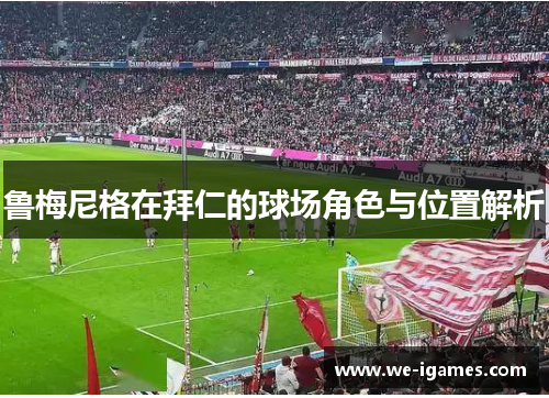 鲁梅尼格在拜仁的球场角色与位置解析