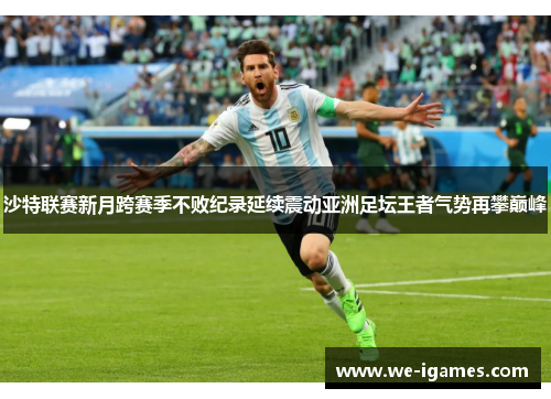 沙特联赛新月跨赛季不败纪录延续震动亚洲足坛王者气势再攀巅峰