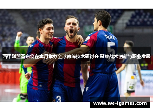 西甲联盟宣布将在本月举办全球教练技术研讨会 聚焦战术创新与职业发展 西甲联盟宣布将在本月举办全球教练技术研讨会 聚焦战术创新与职业发展