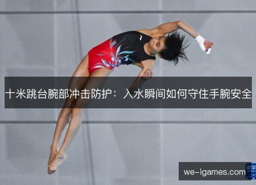 十米跳台腕部冲击防护:入水瞬间如何守住手腕安全 十米跳台腕部冲击防护:入水瞬间如何守住手腕安全
