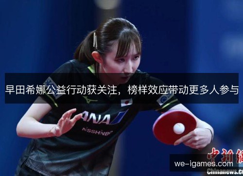 早田希娜公益行动获关注，榜样效应带动更多人参与