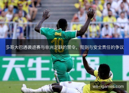 多哥大巴遇袭退赛与非洲足联的禁令，规则与安全责任的争议